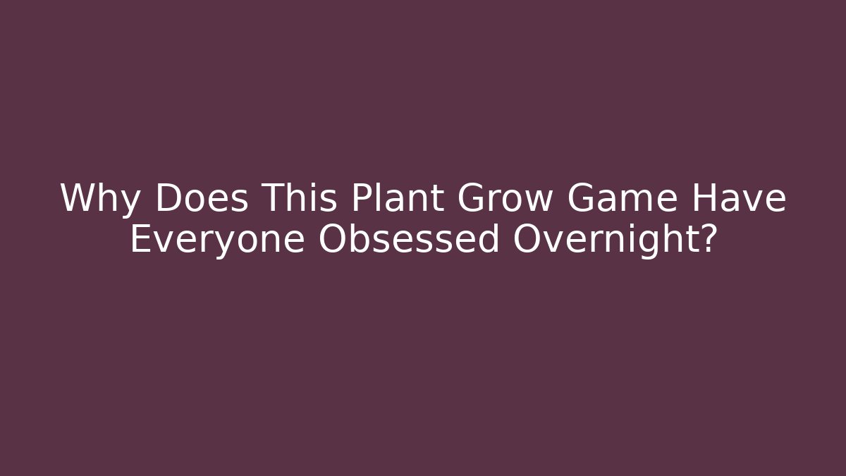Why Does This Plant Grow Game Have Everyone Obsessed Overnight?