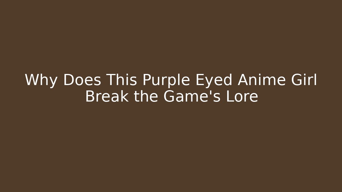 Why Does This Purple Eyed Anime Girl Break the Game's Lore