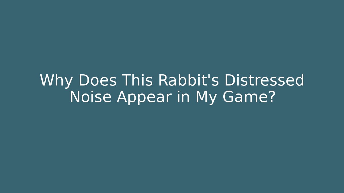 Why Does This Rabbit's Distressed Noise Appear in My Game?