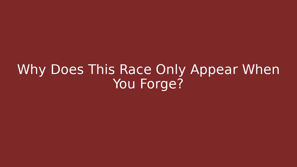 Why Does This Race Only Appear When You Forge?