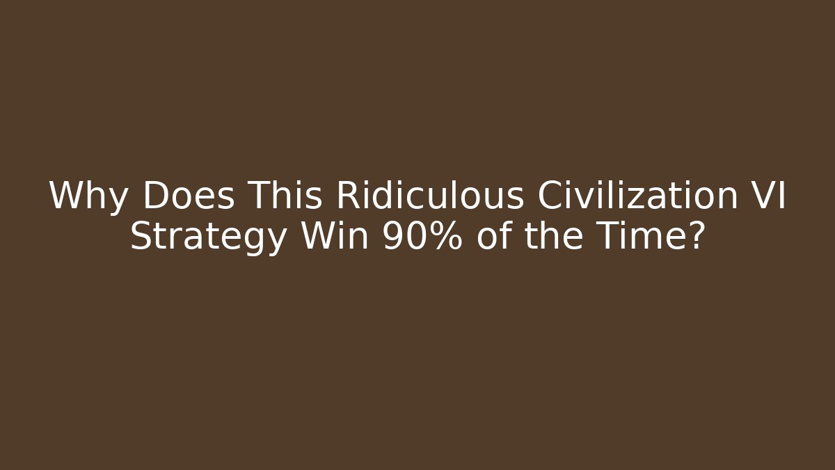 Why Does This Ridiculous Civilization VI Strategy Win 90% of the Time?