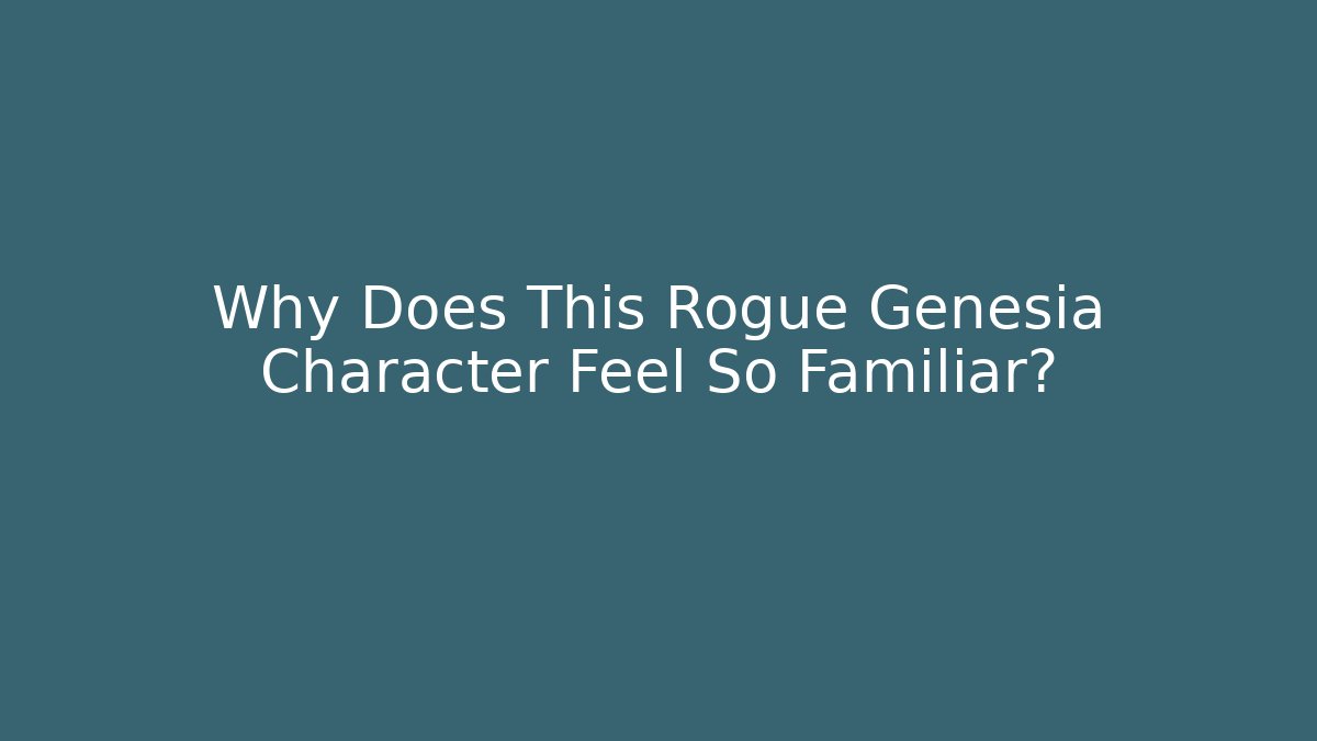 Why Does This Rogue Genesia Character Feel So Familiar?