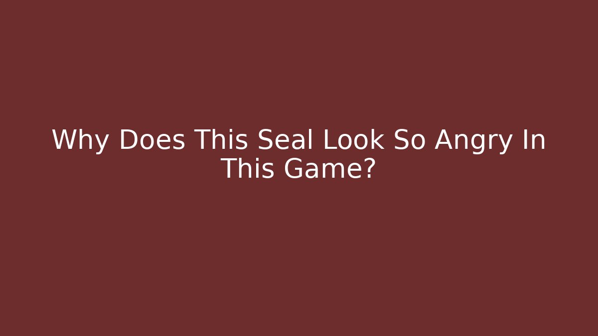 Why Does This Seal Look So Angry In This Game?