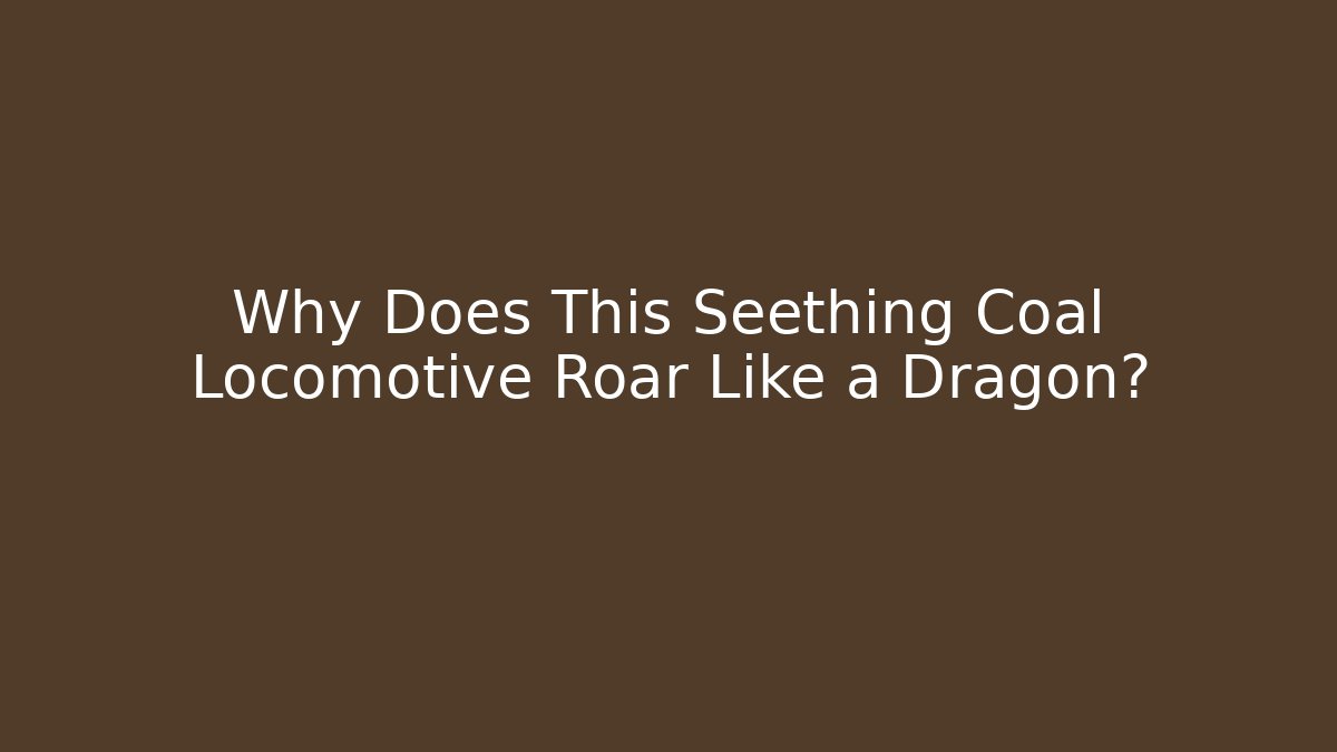 Why Does This Seething Coal Locomotive Roar Like a Dragon?