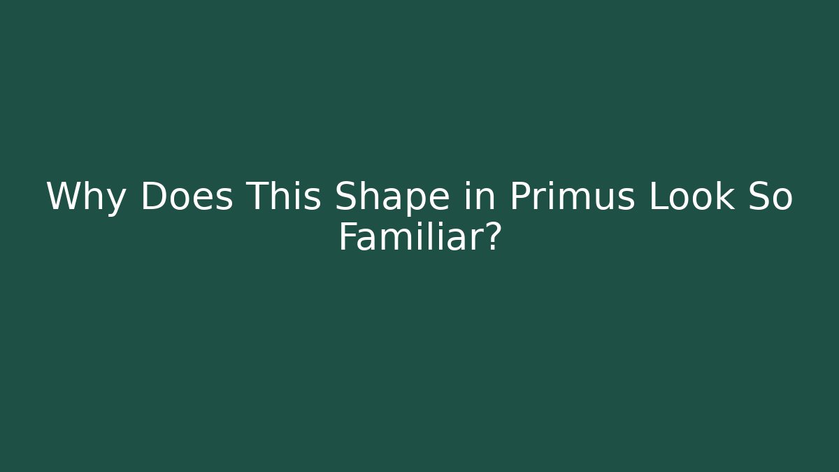 Why Does This Shape in Primus Look So Familiar? - Critter Realm