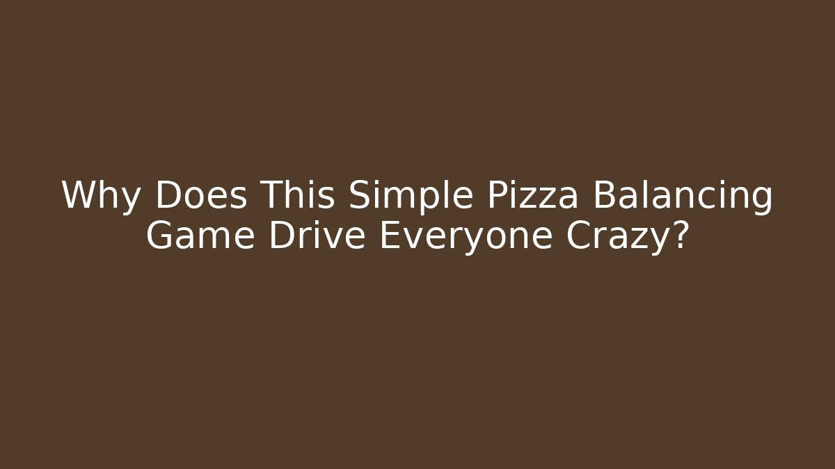 Why Does This Simple Pizza Balancing Game Drive Everyone Crazy?