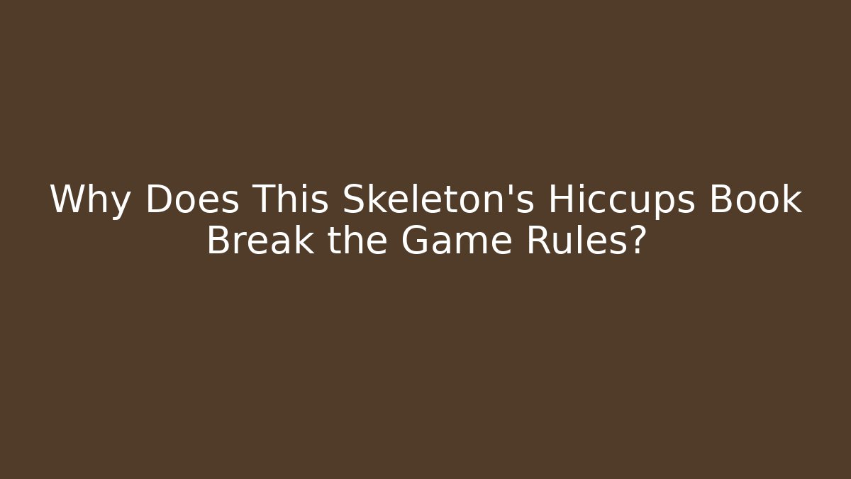 Why Does This Skeleton's Hiccups Book Break the Game Rules?