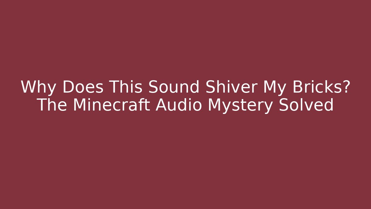 Why Does This Sound Shiver My Bricks? The Minecraft Audio Mystery Solved