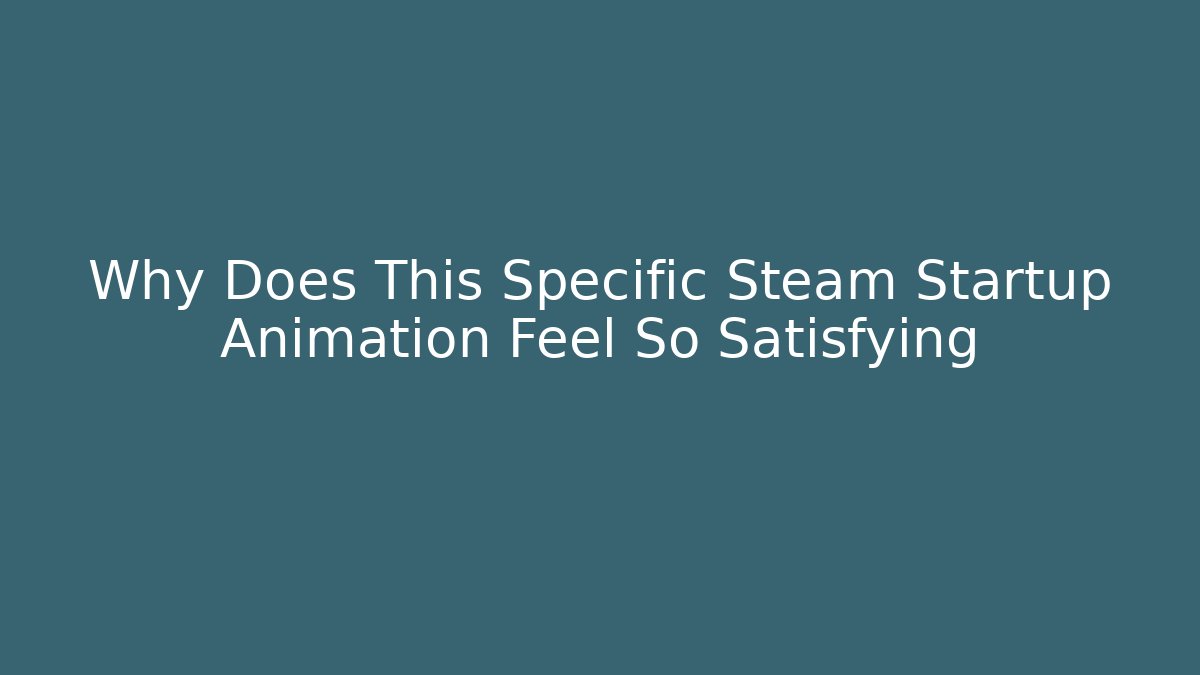 Why Does This Specific Steam Startup Animation Feel So Satisfying