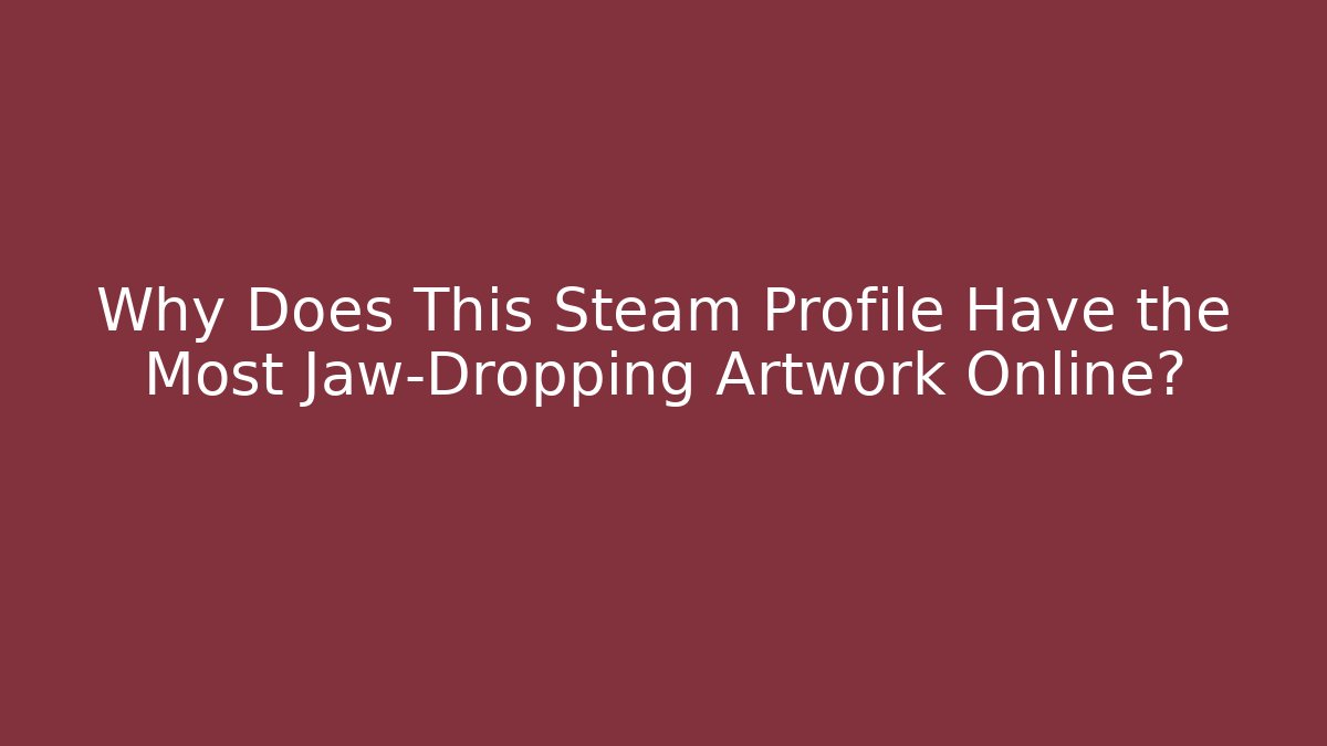 Why Does This Steam Profile Have the Most Jaw-Dropping Artwork Online?