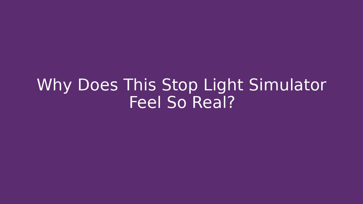 Why Does This Stop Light Simulator Feel So Real?