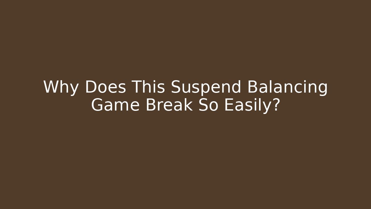 Why Does This Suspend Balancing Game Break So Easily?
