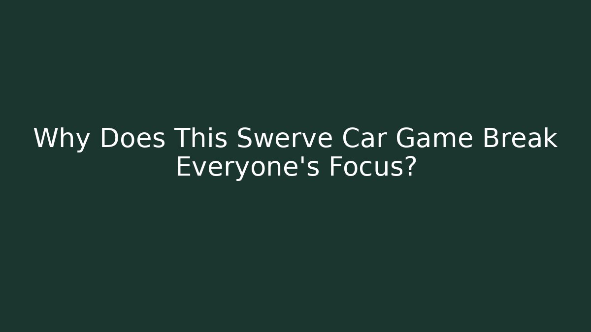 Why Does This Swerve Car Game Break Everyone’s Focus?