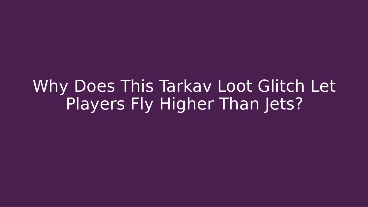 Why Does This Tarkav Loot Glitch Let Players Fly Higher Than Jets?