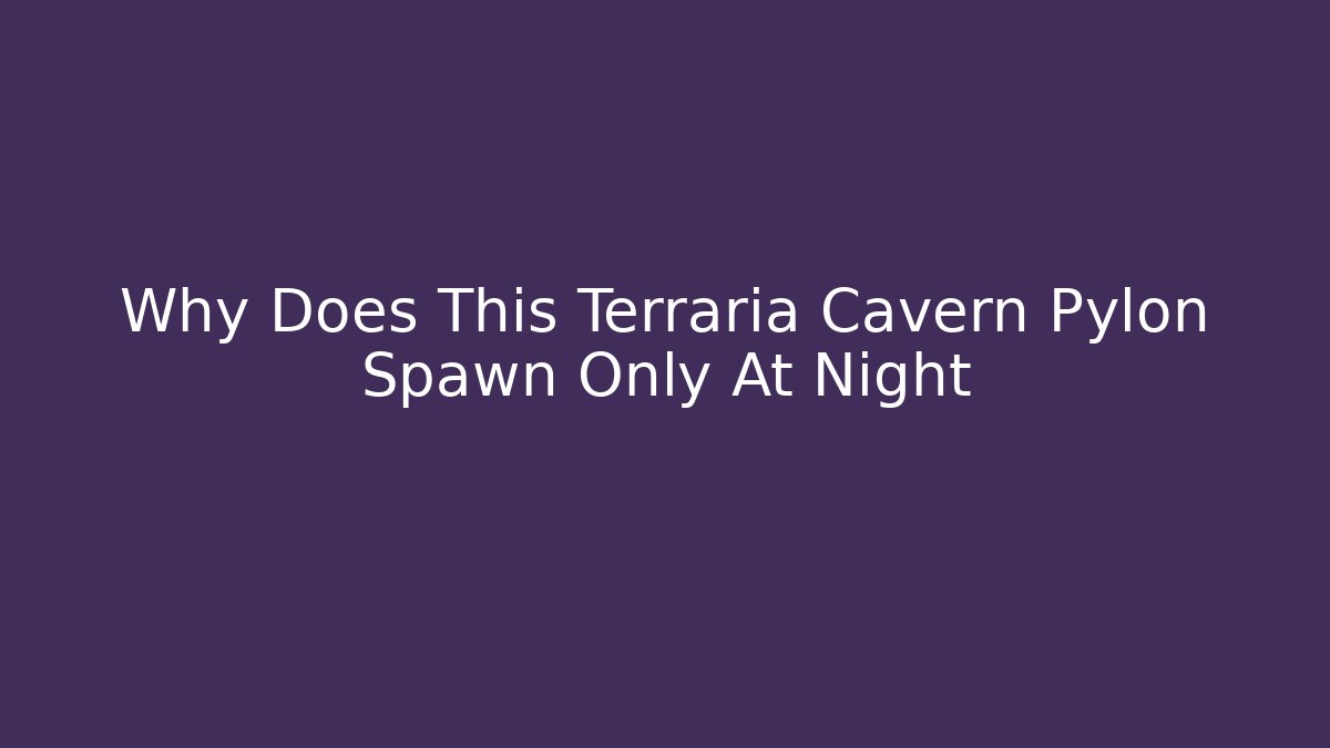 Why Does This Terraria Cavern Pylon Spawn Only At Night