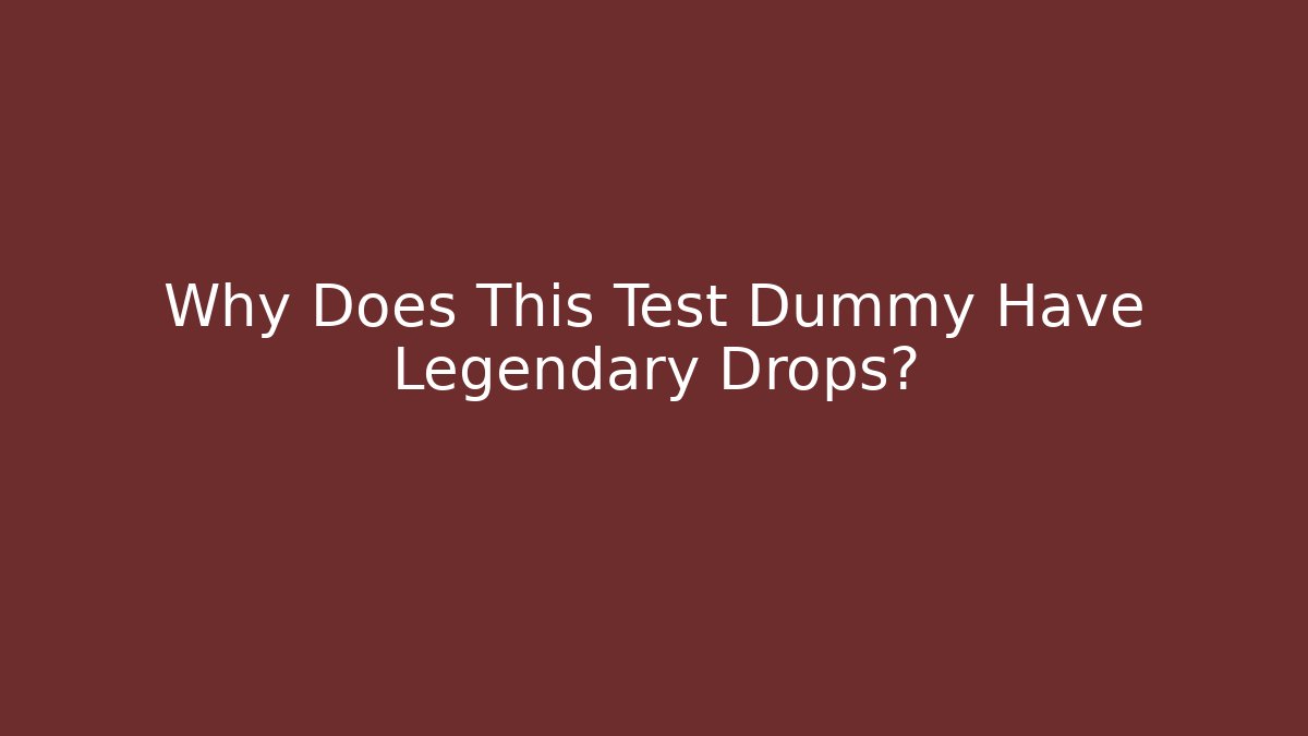 Why Does This Test Dummy Have Legendary Drops?
