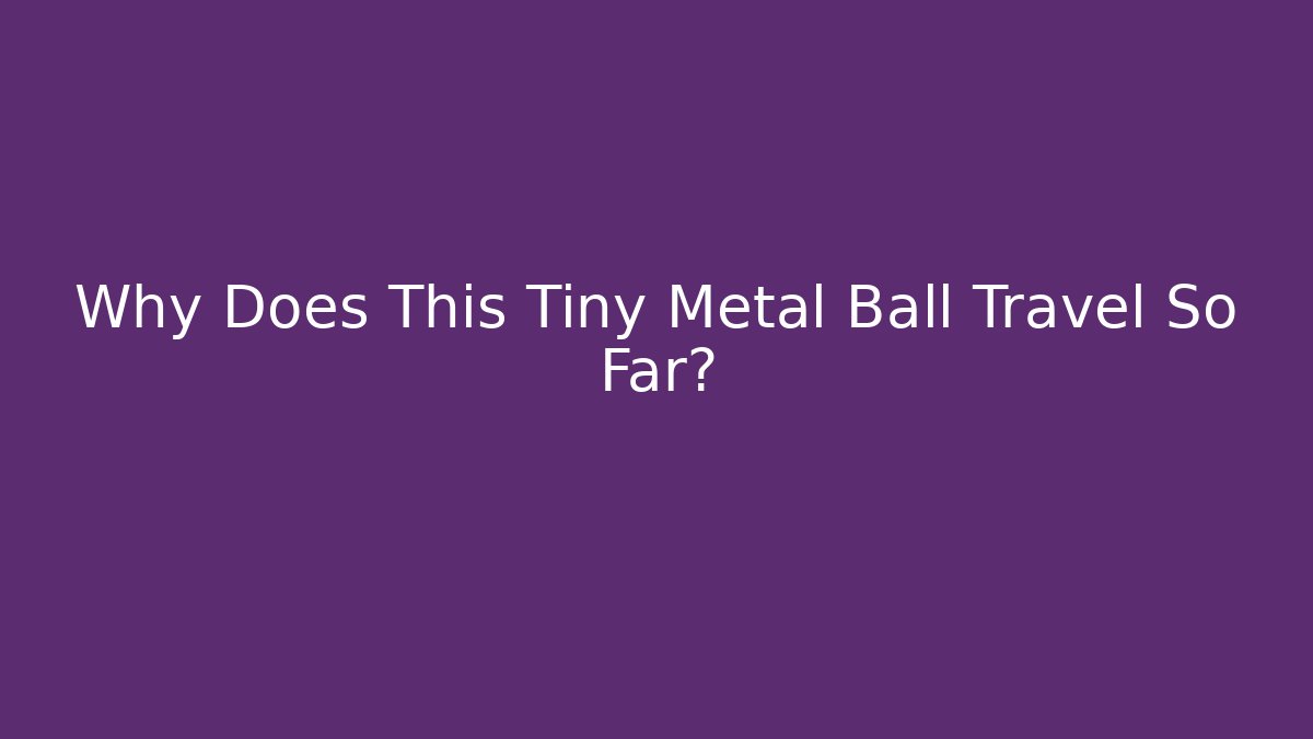 Why Does This Tiny Metal Ball Travel So Far?