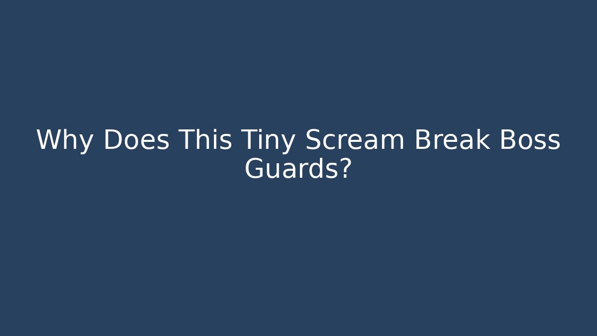 Why Does This Tiny Scream Break Boss Guards?