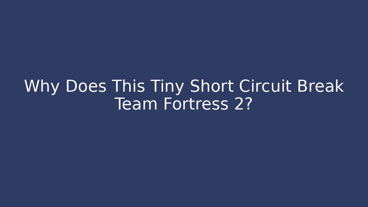 Why Does This Tiny Short Circuit Break Team Fortress 2?