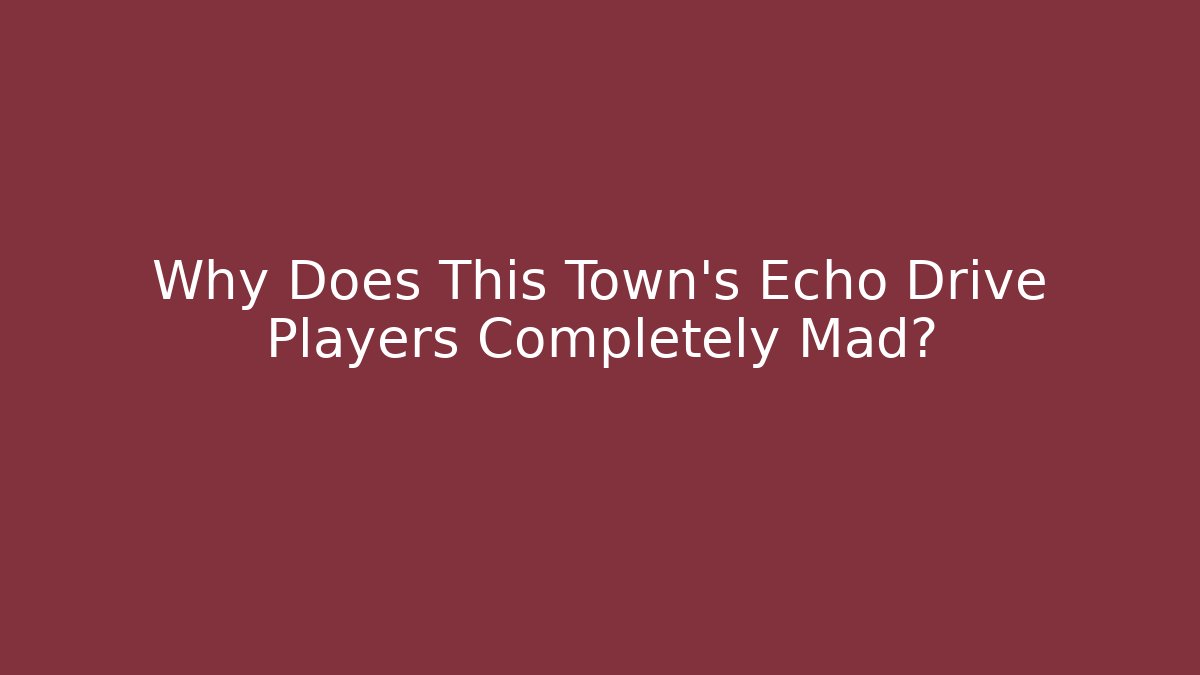 Why Does This Town's Echo Drive Players Completely Mad?