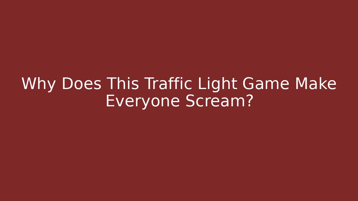 Why Does This Traffic Light Game Make Everyone Scream?