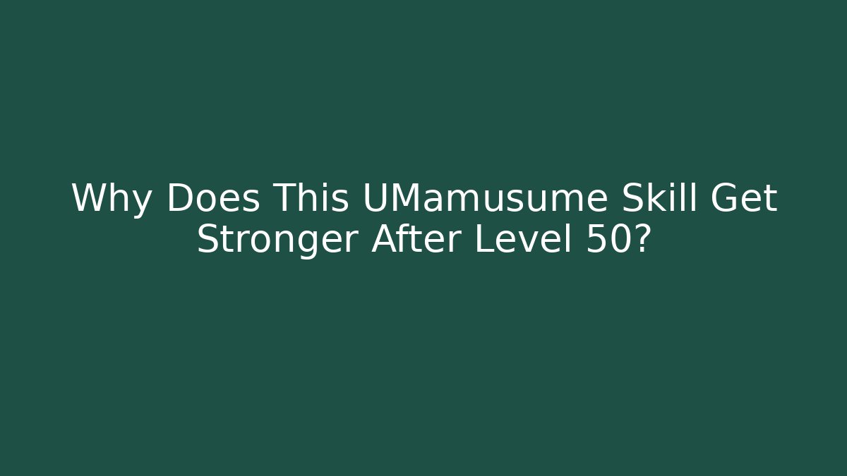 Why Does This UMamusume Skill Get Stronger After Level 50?
