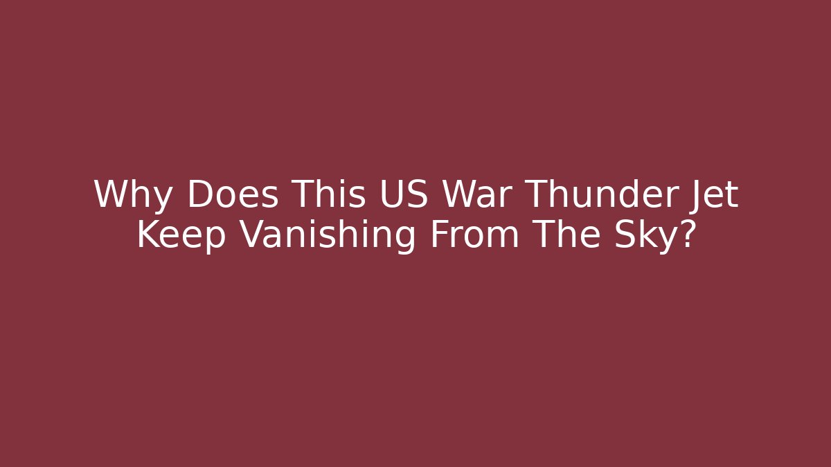 Why Does This US War Thunder Jet Keep Vanishing From The Sky?