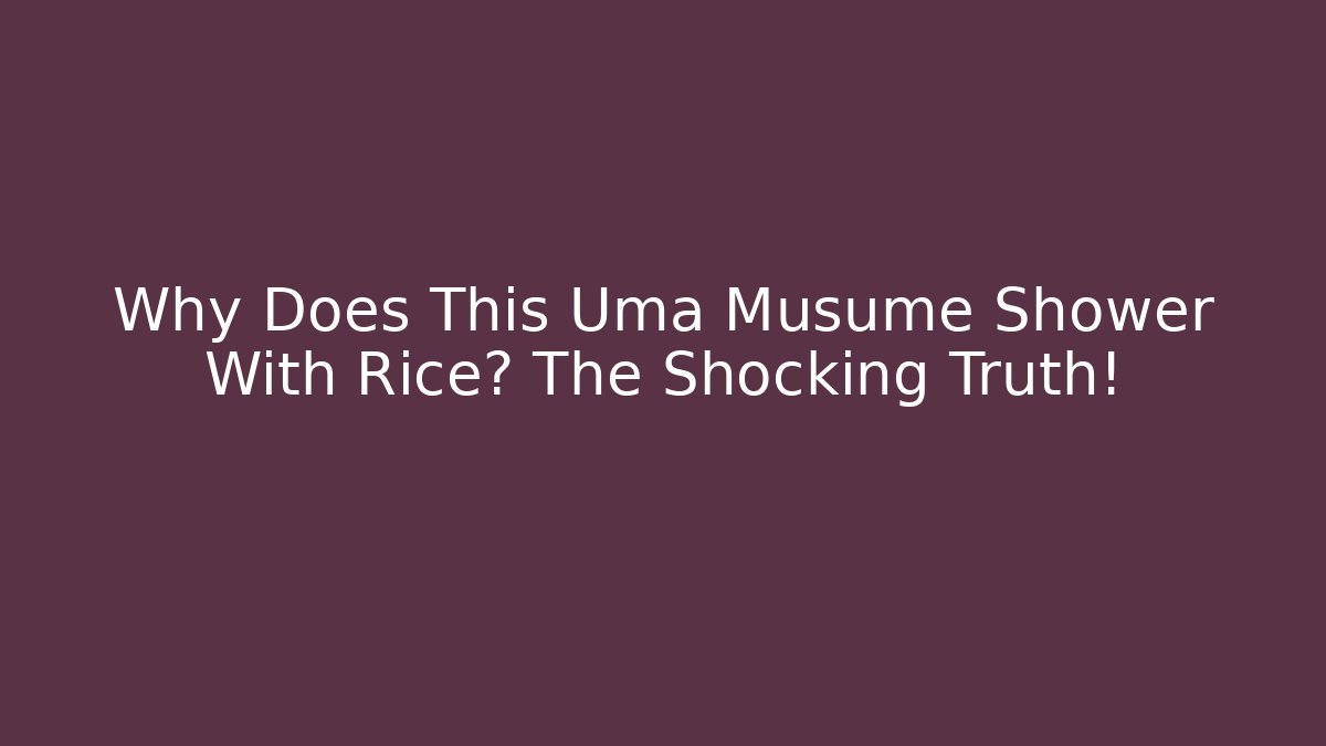 Why Does This Uma Musume Shower With Rice? The Shocking Truth!