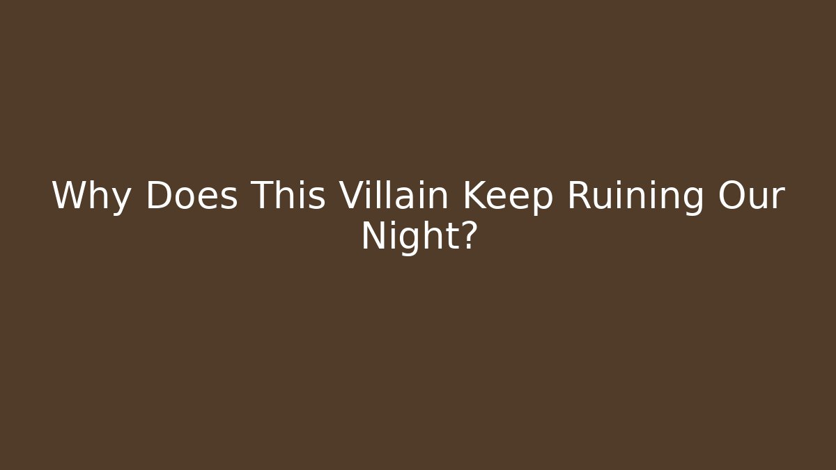 Why Does This Villain Keep Ruining Our Night?