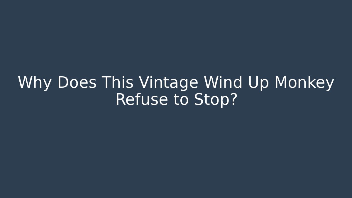 Why Does This Vintage Wind Up Monkey Refuse to Stop? - Critter Realm