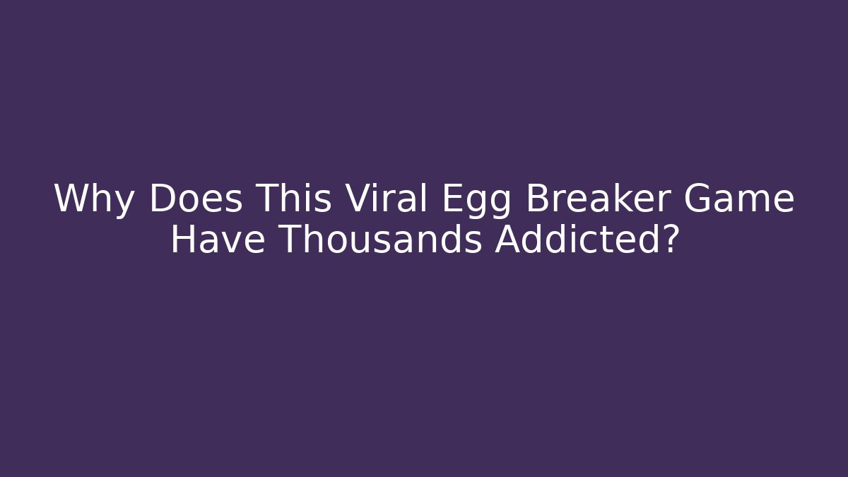 Why Does This Viral Egg Breaker Game Have Thousands Addicted? - Critter Realm