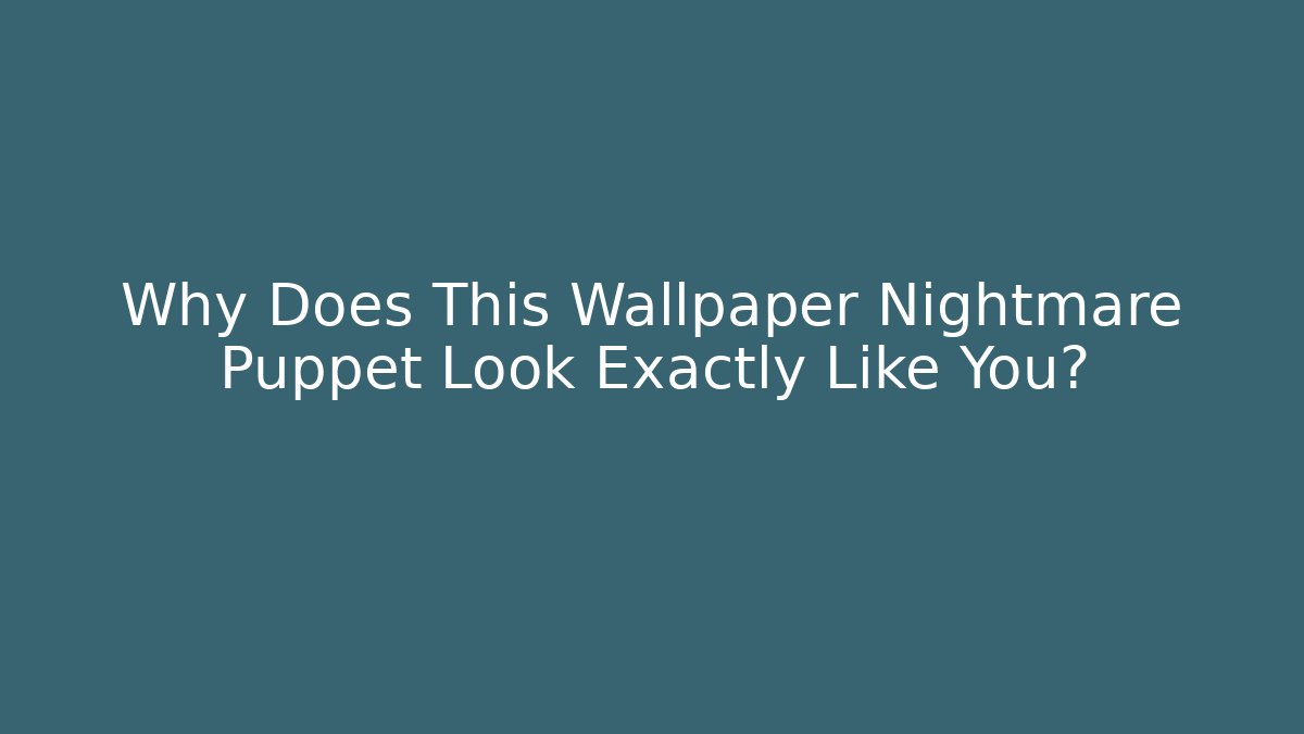 Why Does This Wallpaper Nightmare Puppet Look Exactly Like You?