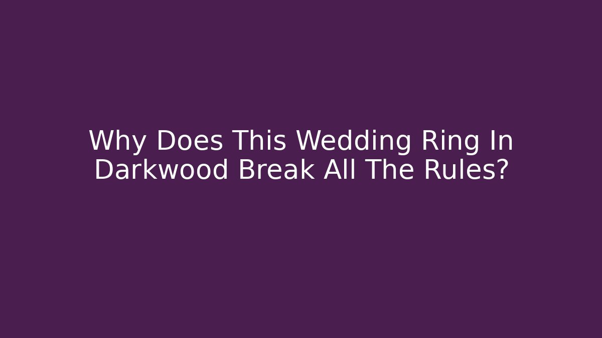 Why Does This Wedding Ring In Darkwood Break All The Rules?