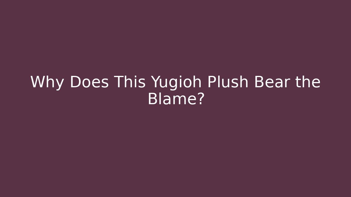 Why Does This Yugioh Plush Bear the Blame?