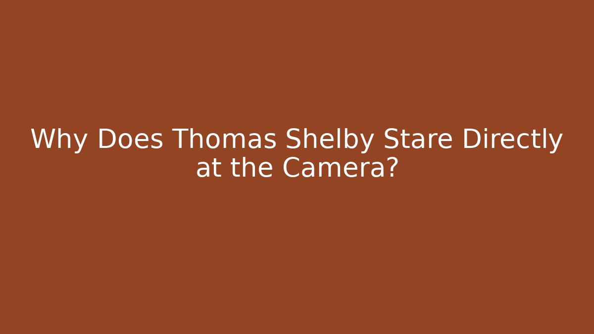 Why Does Thomas Shelby Stare Directly at the Camera? - Critter Realm
