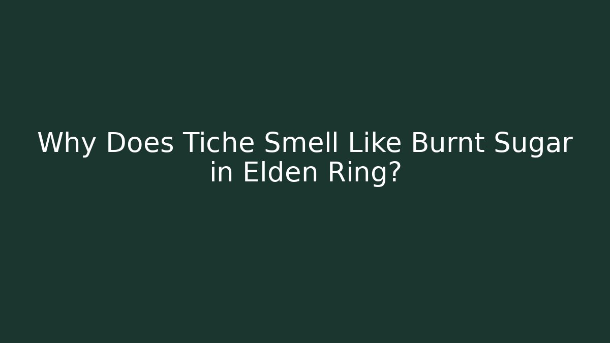 Why Does Tiche Smell Like Burnt Sugar in Elden Ring?