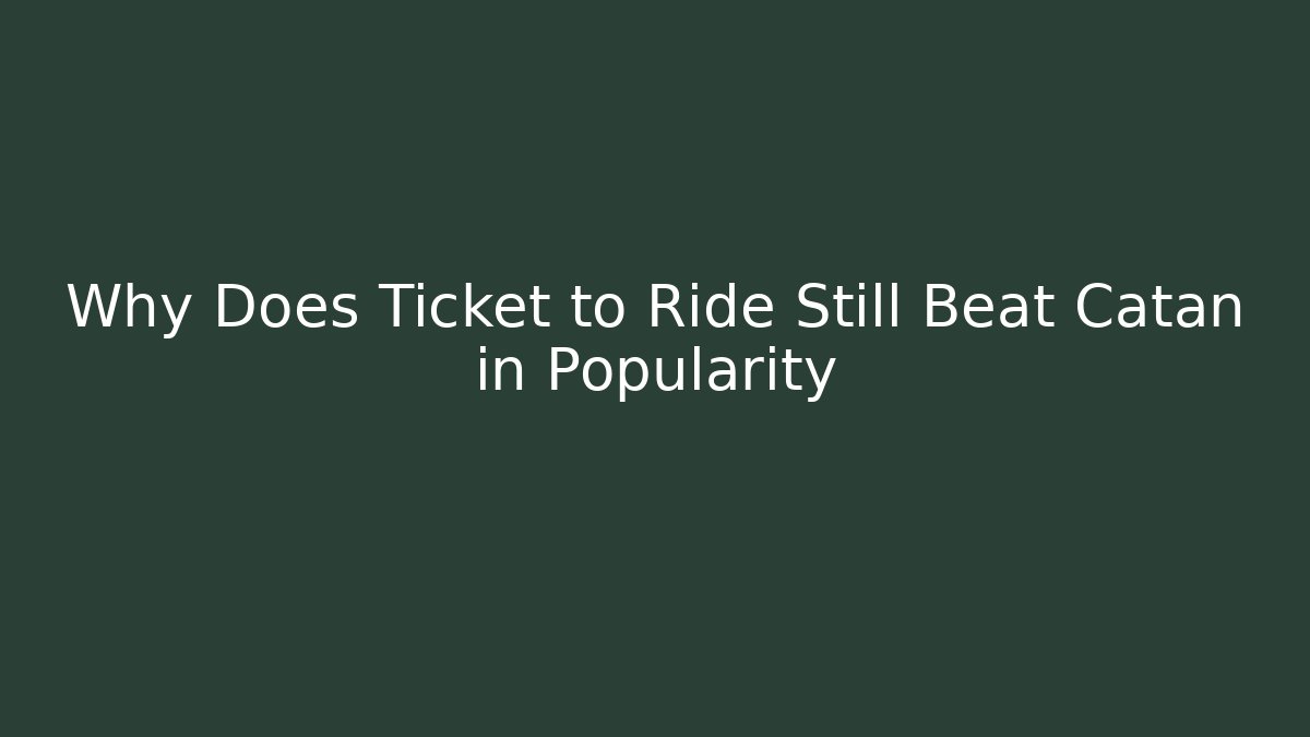 Why Does Ticket to Ride Still Beat Catan in Popularity