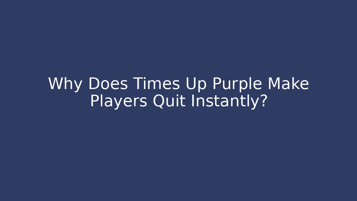 Why Does Times Up Purple Make Players Quit Instantly?