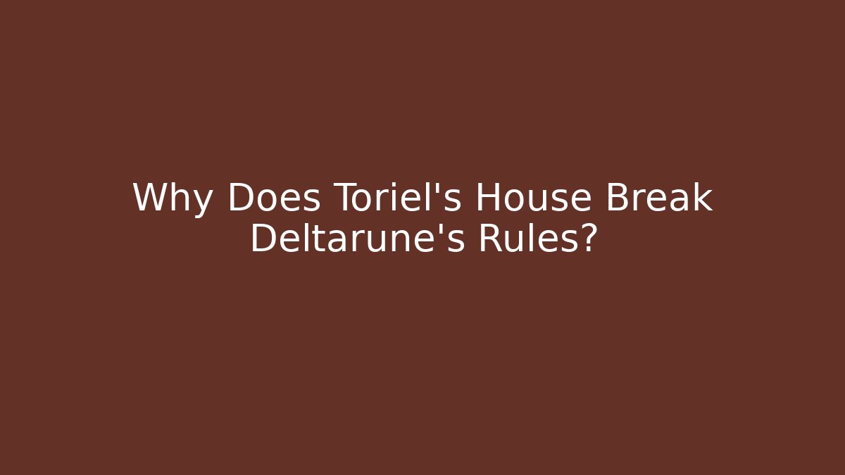 Why Does Toriel's House Break Deltarune's Rules?