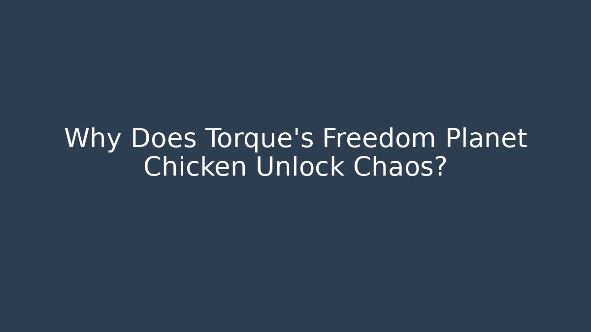 Why Does Torque's Freedom Planet Chicken Unlock Chaos?