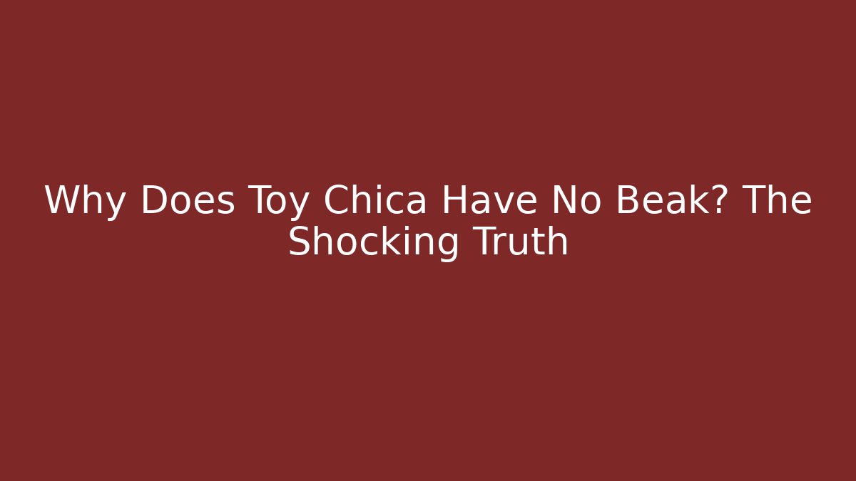 Why Does Toy Chica Have No Beak? The Shocking Truth
