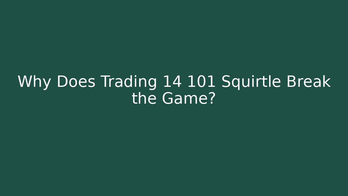 Why Does Trading 14 101 Squirtle Break the Game?