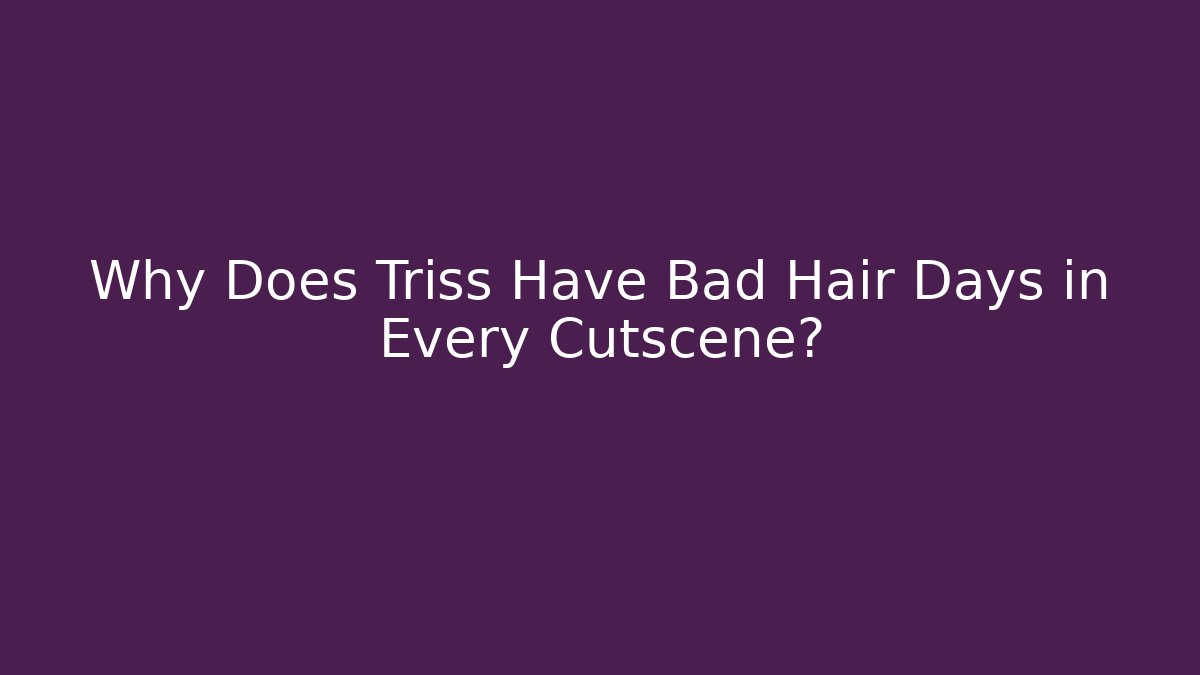 Why Does Triss Have Bad Hair Days in Every Cutscene?