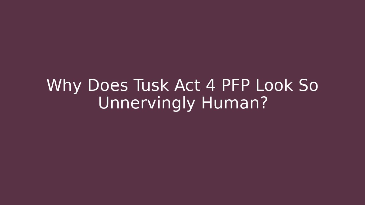 Why Does Tusk Act 4 PFP Look So Unnervingly Human? - Critter Realm