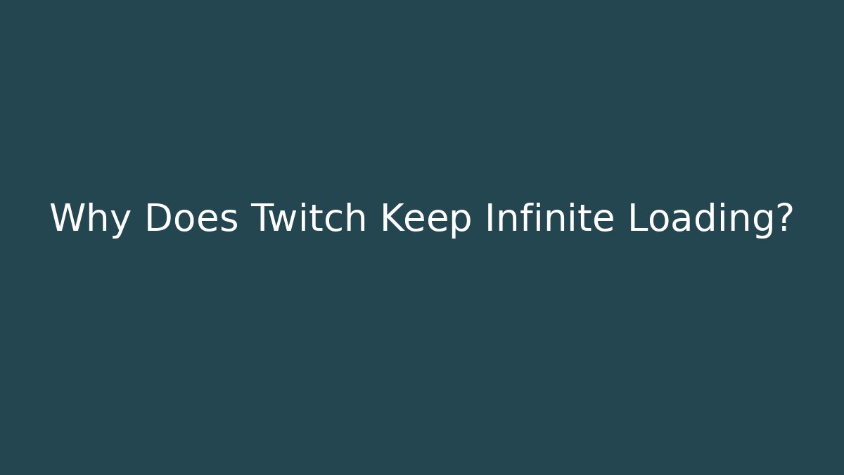 Why Does Twitch Keep Infinite Loading?
