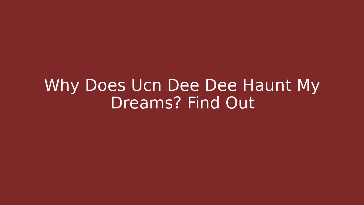 Why Does Ucn Dee Dee Haunt My Dreams? Find Out