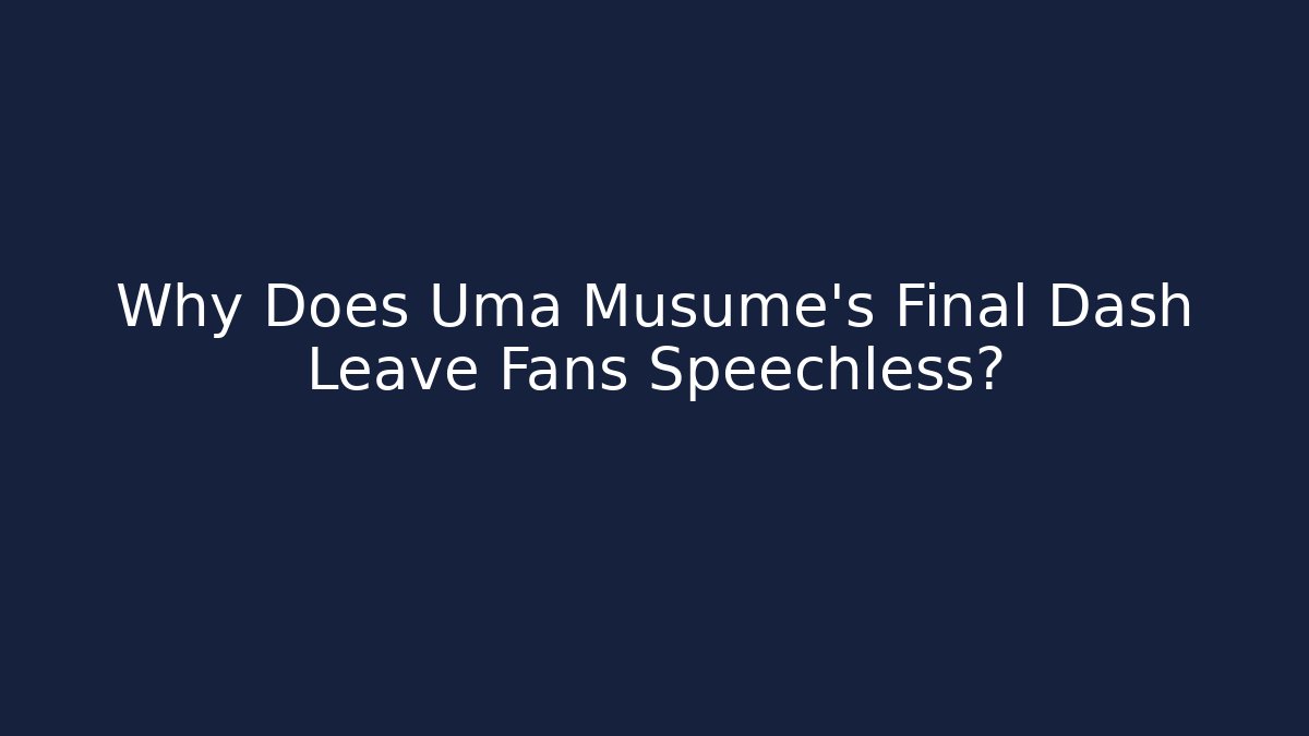 Why Does Uma Musume's Final Dash Leave Fans Speechless?