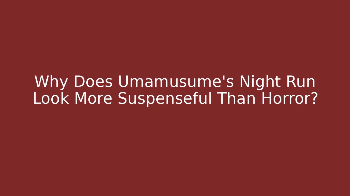Why Does Umamusume's Night Run Look More Suspenseful Than Horror?