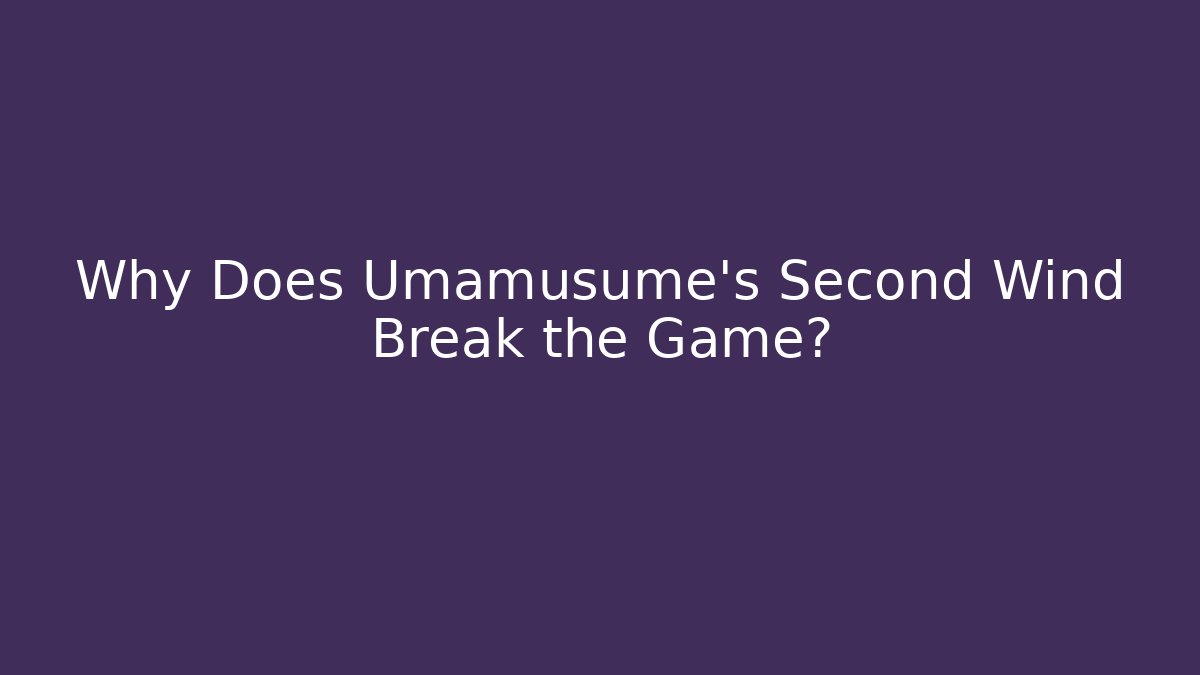 Why Does Umamusume's Second Wind Break the Game?