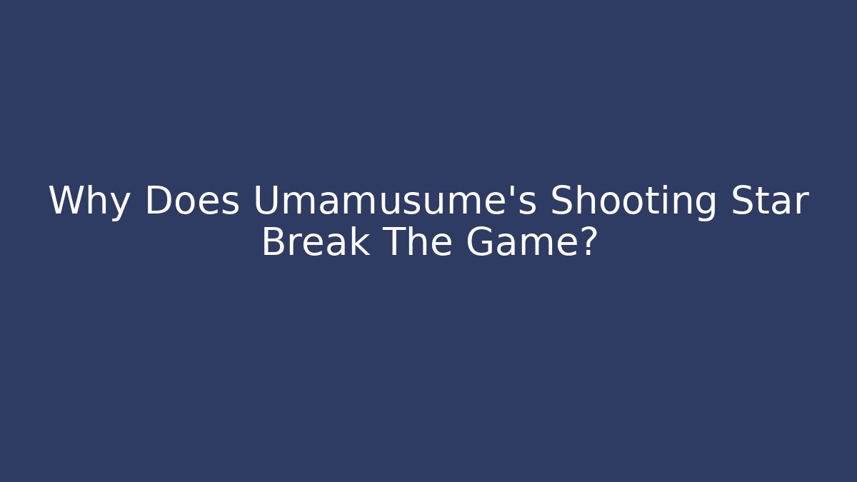 Why Does Umamusume's Shooting Star Break The Game?